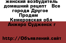 женский возбудитель домашний рецепт - Все города Другое » Продам   . Кемеровская обл.,Анжеро-Судженск г.